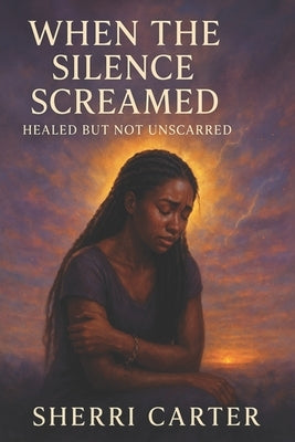 When The Silence Screamed: Healed, But Not Unscarred by Carter, Sherri