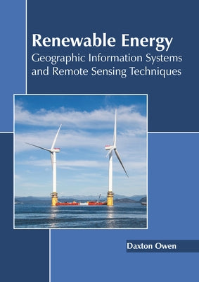 Renewable Energy: Geographic Information Systems and Remote Sensing Techniques by Owen, Daxton