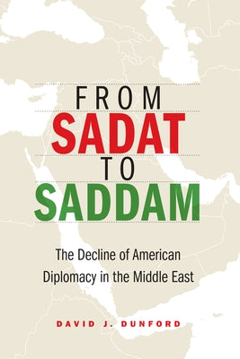 From Sadat to Saddam: The Decline of American Diplomacy in the Middle East by Dunford, David J.