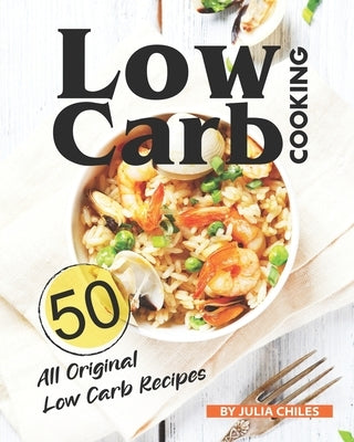 Low Carb Cooking: 50 All Original Low Carb Recipes by Chiles, Julia