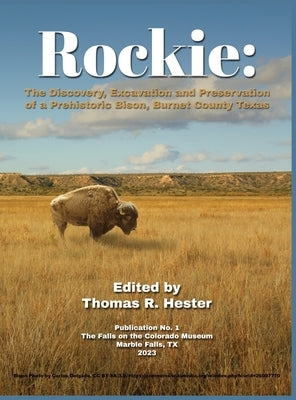 Rockie: The Discovery, Excavation and Preservation of a Prehistoric Bison, Burnet County, Texas by Hester, Thomas R.