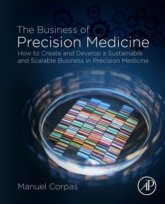 The Business of Precision Medicine: How to Create and Develop a Sustainable and Scalable Business in Precision Medicine by Corpas, Manuel