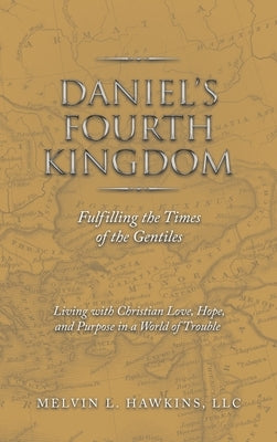 Daniel's Fourth Kingdom: Fulfilling the Times of the Gentiles by Hawkins LLC, Melvin L.