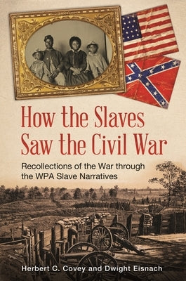 How the Slaves Saw the Civil War: Recollections of the War through the WPA Slave Narratives by Covey, Herbert