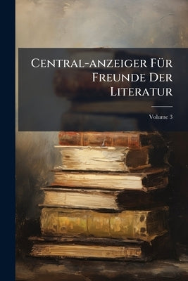 Central-anzeiger Für Freunde Der Literatur; Volume 3 by Anonymous