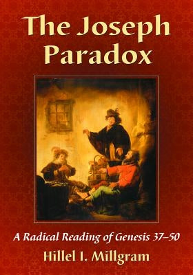 The Joseph Paradox: A Radical Reading of Genesis 37-50 by Millgram, Hillel I.