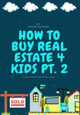 How To Buy Real Estate 4 Kids PT.2 by Ingram, Jaelyn