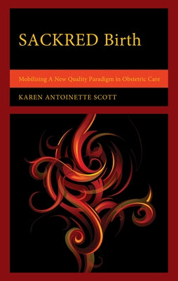 SACKRED Birth: Mobilizing A New Quality Paradigm in Obstetric Care by Scott, Karen Antoinette