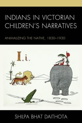 Indians in Victorian Children's Narratives: Animalizing the Native, 1830-1930 by Bhat, Shilpa Daithota
