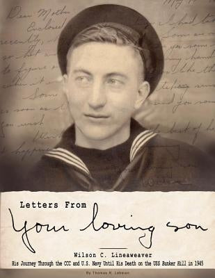 Letters From Your Loving Son: Wilson C. Lineaweaver - His Journey Through the CCC and U.S. Navy To His Death on the USS Bunker Hill in 1945 by Lehman, Thomas R.