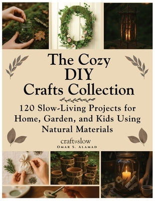 The Cozy DIY Crafts Collection: 120 Slow-Living Projects for Home, Garden, and Kids Using Natural Materials by Alamad, Omar S.