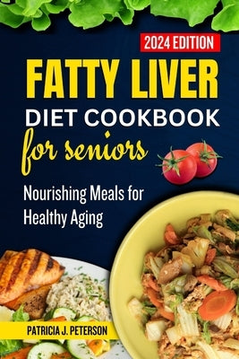 Fatty Liver Diet Cookbook for Seniors: Nourishing Meals for Healthy Aging by Peterson, Patricia J.