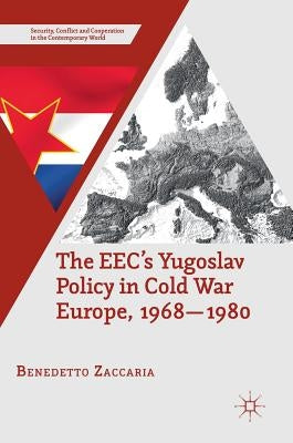 The Eec's Yugoslav Policy in Cold War Europe, 1968-1980 by Zaccaria, Benedetto