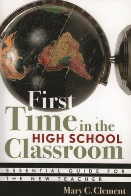 First Time in the High School Classroom: Essential Guide for the New Teacher by Clement, Mary C.