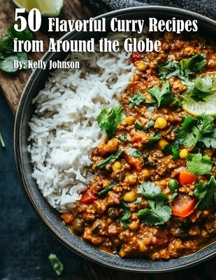 50 Flavorful Curry Recipes from Around the Globe by Johnson, Kelly