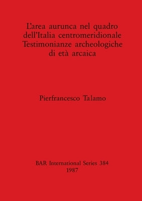 L'area aurunca nel quadro dell'Italia centromeridionale Testimonianze archeologiche di età arcaica by Talamo, Pierfrancesco