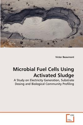 Microbial Fuel Cells Using Activated Sludge by Beaumont, Victor