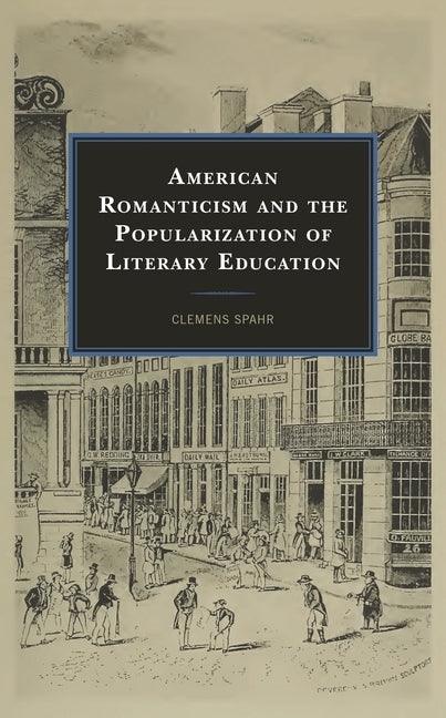 American Romanticism and the Popularization of Literary Education by Spahr, Clemens
