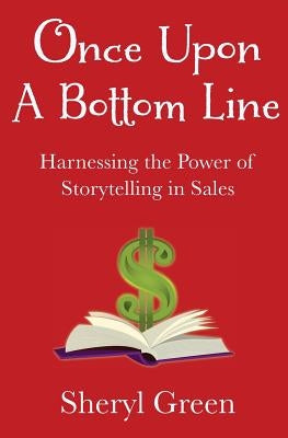 Once Upon a Bottom Line: Harnessing the Power of Storytelling in Sales by Green, Sheryl