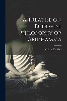 A Treatise on Buddhist Philosophy or Abidhamma [microform] by de Silva, C. L. a.