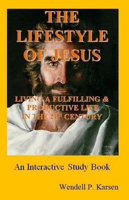 The Lifestyle of Jesus: Living a Fulfilling and Productive Life in the Twenty-First Century by Karsen, Wendell P.