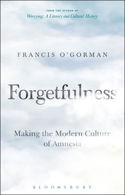 Forgetfulness: Making the Modern Culture of Amnesia by O'Gorman, Francis