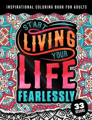 Inspirational Coloring Book For Adults: Start Living Your Life Fearlessly: An Affirmation Quotes colouring Gift Book For Adults: 33 Motivation & Succe by Coloring Pages, Quotes