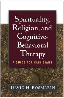 Spirituality, Religion, and Cognitive-Behavioral Therapy: A Guide for Clinicians by Rosmarin, David H.