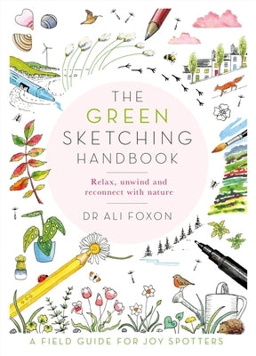 The Green Sketching Handbook: Relax, Unwind and Reconnect with Nature by Foxon, Ali