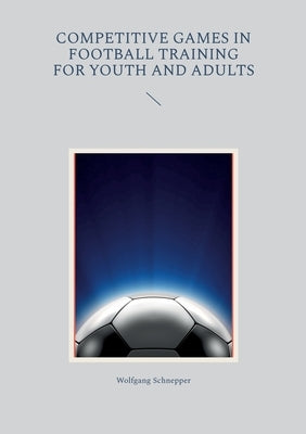Competitive games in football training for youth and adults by Schnepper, Wolfgang