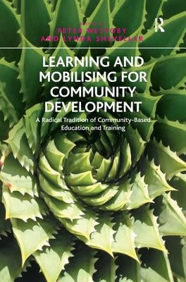 Learning and Mobilising for Community Development: A Radical Tradition of Community-Based Education and Training. Edited by Peter Westoby and Lynda Sh by Shevellar, Lynda