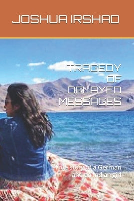 Tragedy of Delayed Messages: True story of a German and an Indian girl by Irshad, Joshua