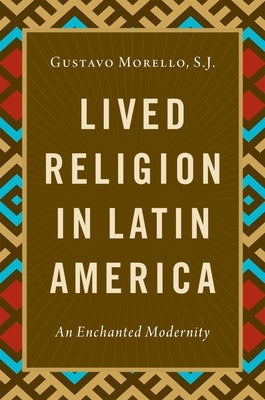 Lived Religion in Latin America: An Enchanted Modernity by Morello S. J., Gustavo