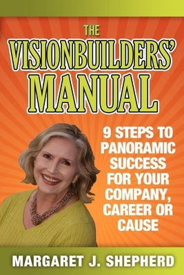 The Visionbuilders' Manual: 9 Steps to Panormamic Success for Your Company, Career or Cause by Shepherd, Margaret J.
