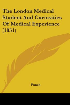The London Medical Student And Curiosities Of Medical Experience (1851) by Punch