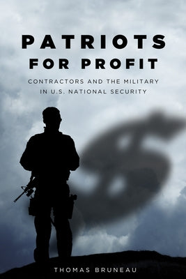 Patriots for Profit: Contractors and the Military in U.S. National Security by Bruneau, Thomas