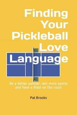 Finding Your Pickleball Love Language: Be a Better Partner, Win More Points and have a Blast on the Court by Brooks, Pat