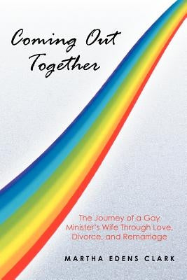 Coming Out Together: The Journey of a Gay Minister's Wife Through Love, Divorce, and Remarriage by Clark, Martha Edens