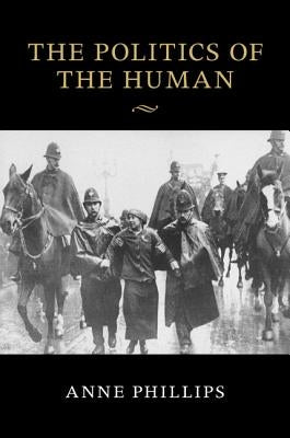 The Politics of the Human by Phillips, Anne