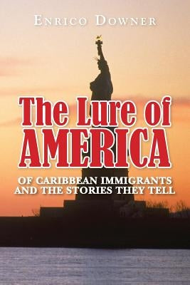 The Lure of America: Of Caribbean Immigrants and the Stories they tell. by Downer, Enrico