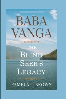 Baba Vanga: The Blind Seer's Legacy by J. Brown, Pamela