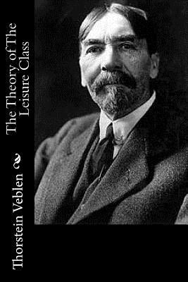 The Theory of The Leisure Class by Veblen, Thorstein