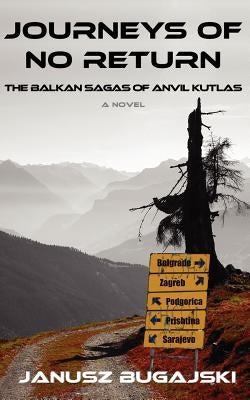 Journeys of No Return: The Balkan Sagas of Anvil Kutlas by Bugajski, Janusz