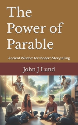 The Power of Parable: Ancient Wisdom for Modern Storytelling by Lund, John J.