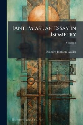 [Anti Mias], an Essay in Isometry; Volume 1 by Walker, Richard Johnson