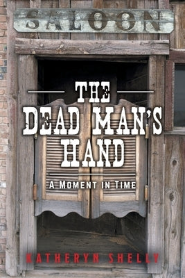 The Dead Man's Hand: A Moment in Time by Shelly, Katheryn