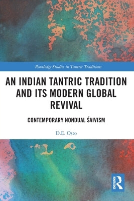 An Indian Tantric Tradition and Its Modern Global Revival: Contemporary Nondual Śaivism by Osto, D. E.