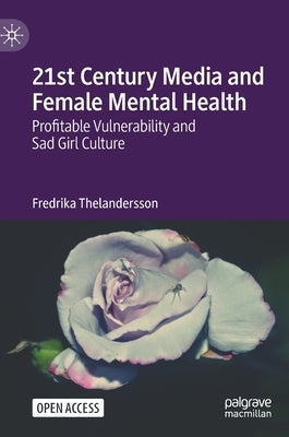 21st Century Media and Female Mental Health: Profitable Vulnerability and Sad Girl Culture by Thelandersson, Fredrika