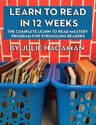 Learn to Read in 12 Weeks: The Complete Learn to Read Mastery Program for Struggling Readers by Hagaman, Julie N.