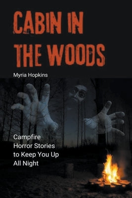 Cabin in the Woods: Campfire Horror Stories to Keep You Up All Night by Hopkins, Myria